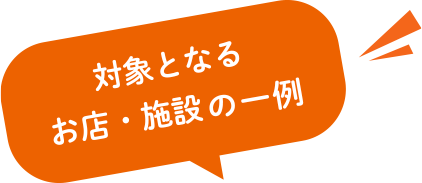 対象となるお店・施設の一例